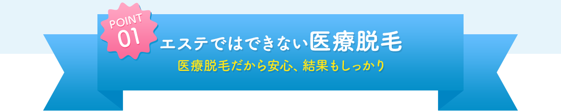 POINT01 エステではできない医療脱毛