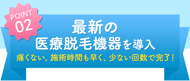 POINT02 最新の医療脱毛機器を導入