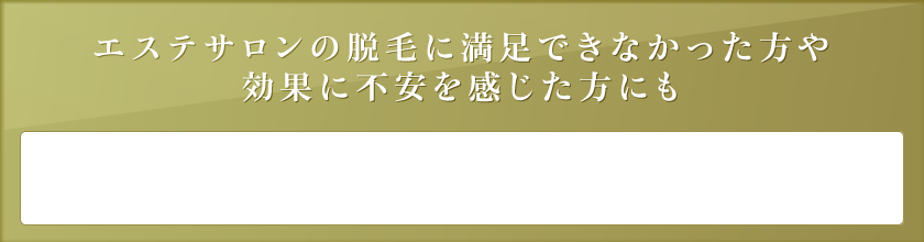 エステサロンの脱毛に満足できなかった方や効果に不安を感じた方にも